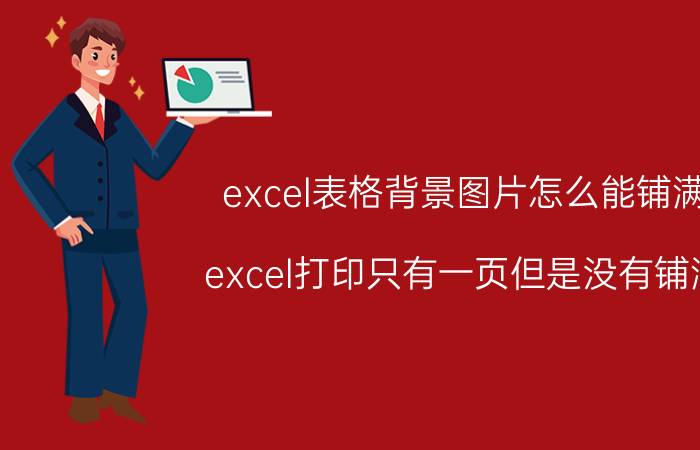 excel表格背景图片怎么能铺满 excel打印只有一页但是没有铺满？